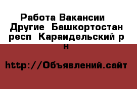 Работа Вакансии - Другие. Башкортостан респ.,Караидельский р-н